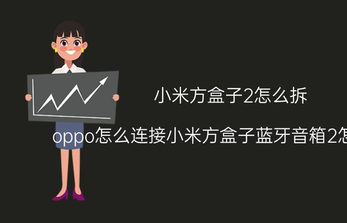 小米方盒子2怎么拆 oppo怎么连接小米方盒子蓝牙音箱2怎么连接？